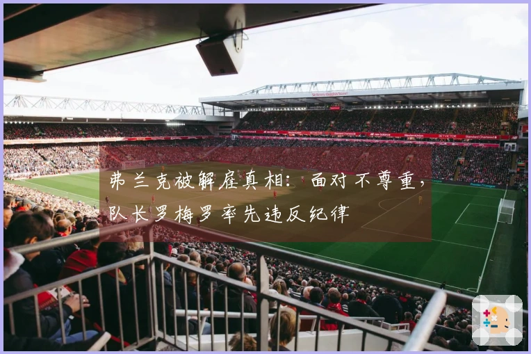 弗兰克被解雇真相：面对不尊重，队长罗梅罗率先违反纪律
