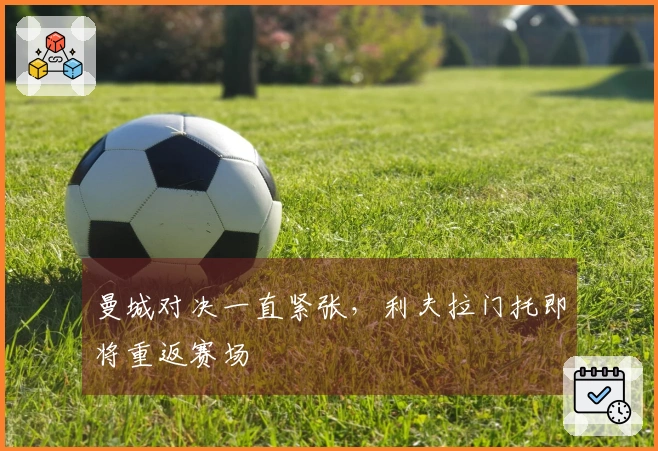 曼城对决一直紧张，利夫拉门托即将重返赛场