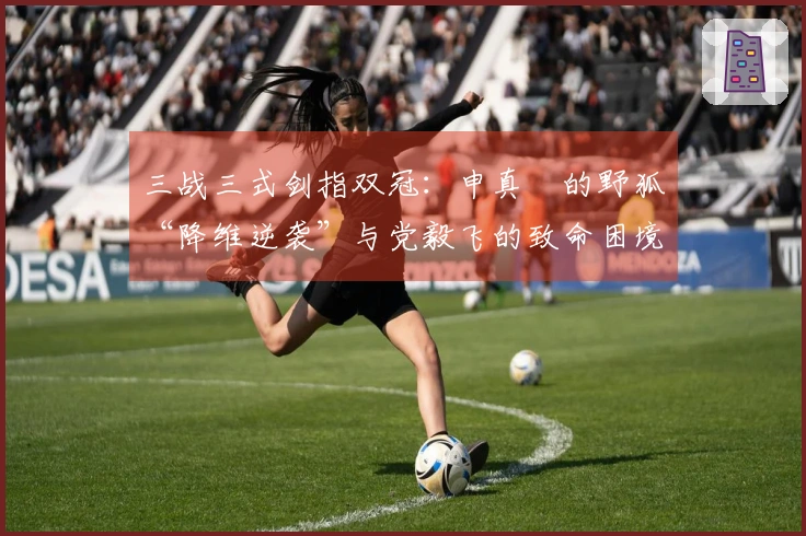 三战三式剑指双冠：申真谞的野狐“降维逆袭”与党毅飞的致命困境