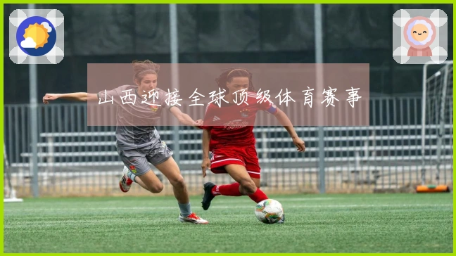 山西迎接全球顶级体育赛事