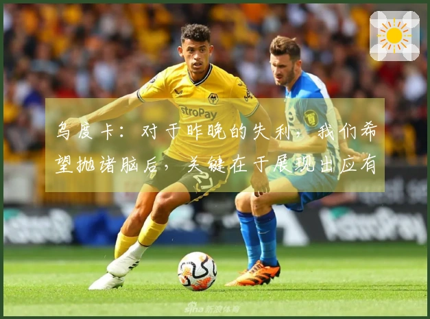 乌度卡：对于昨晚的失利，我们希望抛诸脑后，关键在于展现出应有的态度与专注力