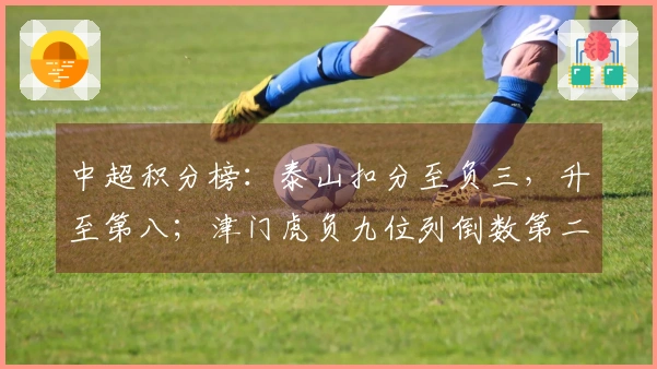 中超积分榜：泰山扣分至负三，升至第八；津门虎负九位列倒数第二