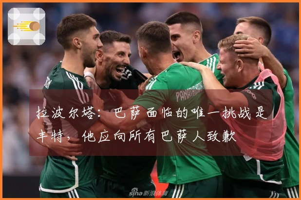 拉波尔塔：巴萨面临的唯一挑战是丰特，他应向所有巴萨人致歉