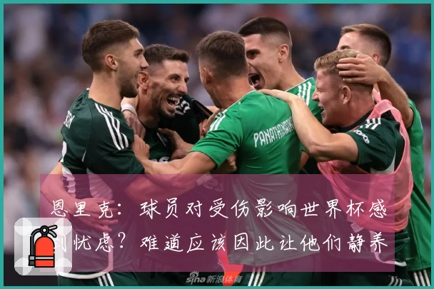 恩里克：球员对受伤影响世界杯感到忧虑？难道应该因此让他们静养吗