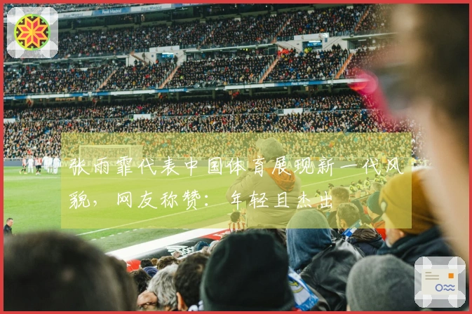 张雨霏代表中国体育展现新一代风貌，网友称赞：年轻且杰出