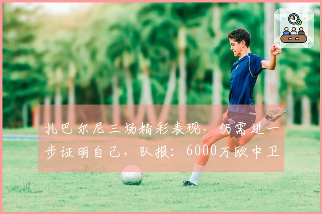扎巴尔尼三场精彩表现，仍需进一步证明自己，队报：6000万欧中卫评价