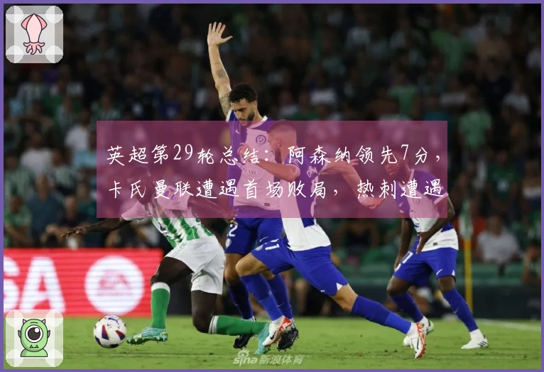 英超第29轮总结：阿森纳领先7分，卡氏曼联遭遇首场败局，热刺遭遇11轮不胜濒临降级压力