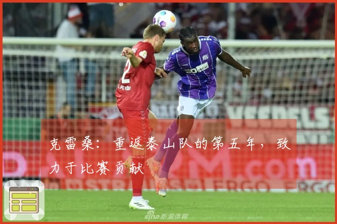 克雷桑：重返泰山队的第五年，致力于比赛贡献