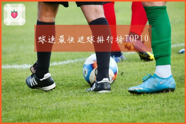 球速最快进球排行榜TOP10