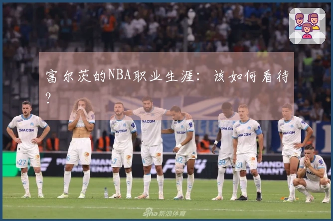 富尔茨的NBA职业生涯：该如何看待？