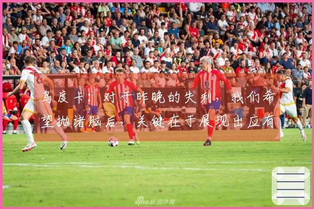 乌度卡：对于昨晚的失利，我们希望抛诸脑后，关键在于展现出应有的态度与专注力